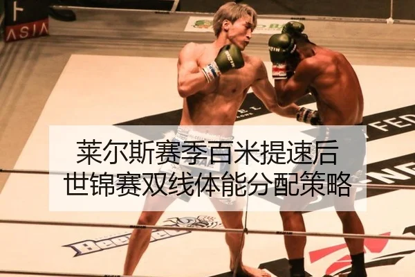 莱尔斯赛季百米提速后 世锦赛双线体能分配策略