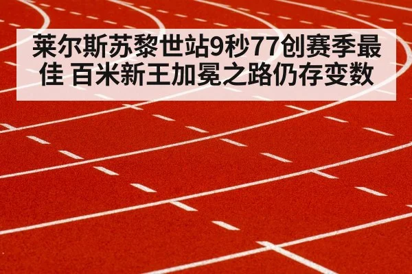 莱尔斯苏黎世站9秒77创赛季最佳 百米新王加冕之路仍存变数