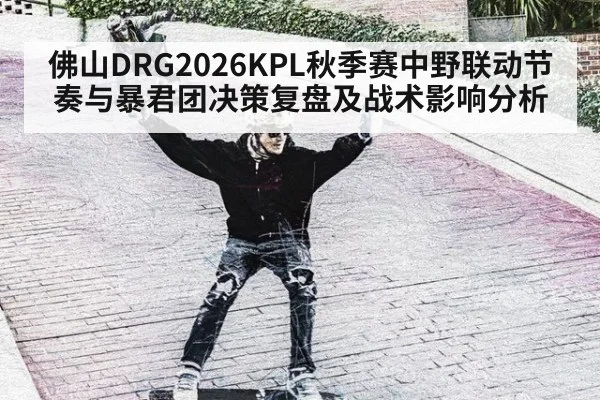 佛山DRG2026KPL秋季赛中野联动节奏与暴君团决策复盘及战术影响分析
